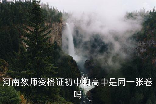 河南教師資格證，河南教師資格證初中和高中是同一張卷嗎