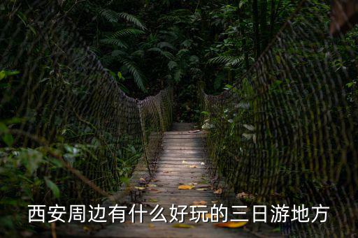 西安周邊有什么好玩的三日游地方