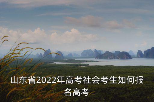 山東省高考報名，山東的網上高考報名怎么報都需要什么準備什么
