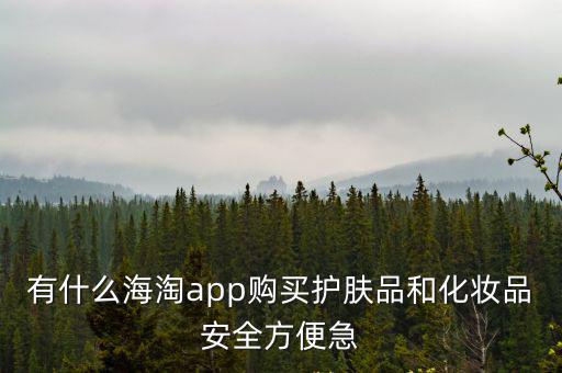 海淘推薦，有什么海淘app購買護(hù)膚品和化妝品安全方便急