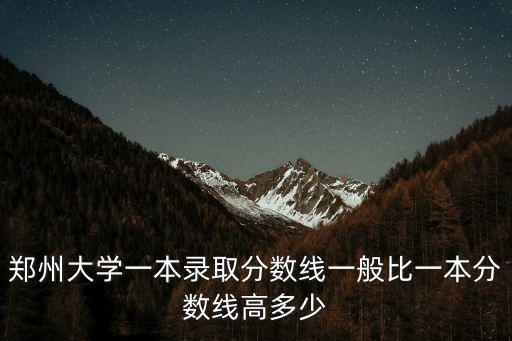 鄭州大學(xué)一本錄取分?jǐn)?shù)線一般比一本分?jǐn)?shù)線高多少