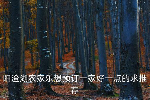 陽(yáng)澄湖農(nóng)家樂(lè)想預(yù)訂一家好一點(diǎn)的求推薦