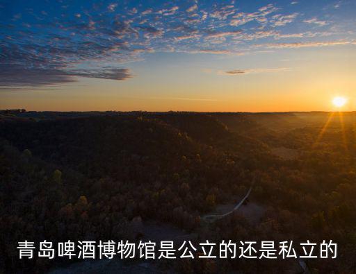 青島啤酒博物館是公立的還是私立的