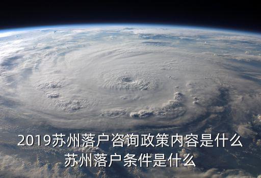 2019蘇州落戶咨詢政策內容是什么蘇州落戶條件是什么