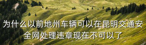 為什么以前地州車輛可以在昆明交通安全網處理違章現在不可以了