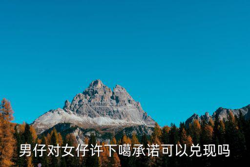 男仔對(duì)女仔許下噶承諾可以兌現(xiàn)嗎