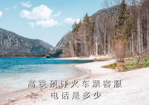 動車訂票電話，高 鐵 預 訂 火 車 票 客 服 電 話 是 多 少