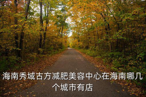 海南秀域古方減肥美容中心在海南哪幾個城市有店