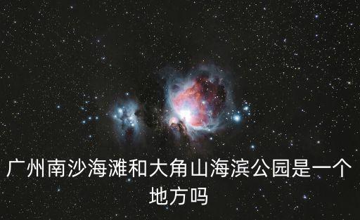 廣州南沙海灘和大角山海濱公園是一個地方嗎