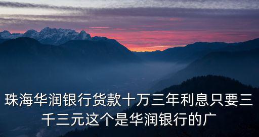 珠海華潤銀行貨款十萬三年利息只要三千三元這個是華潤銀行的廣