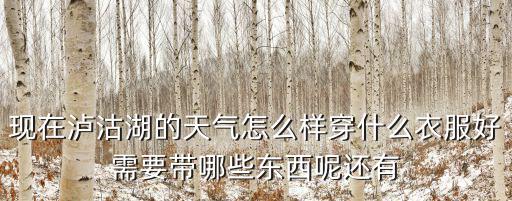 現(xiàn)在瀘沽湖的天氣怎么樣穿什么衣服好需要帶哪些東西呢還有
