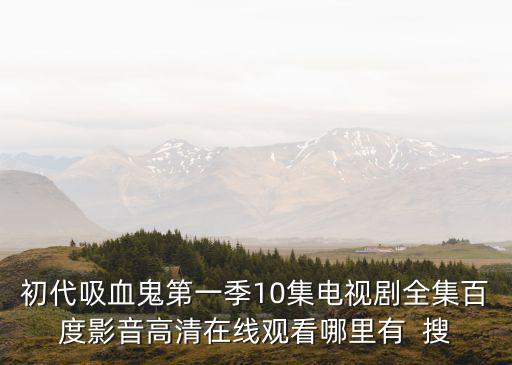 初代吸血鬼第一季10集電視劇全集百度影音高清在線觀看哪里有  搜