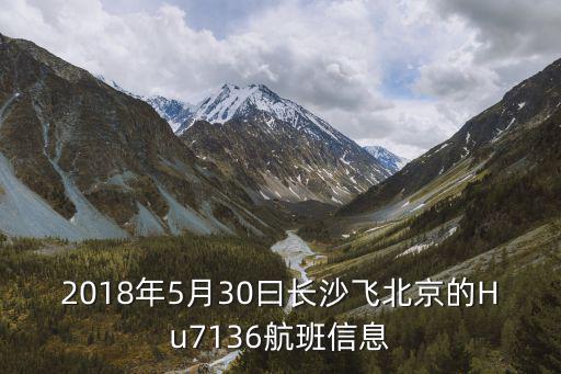 2018年5月30曰長沙飛北京的Hu7136航班信息