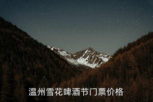 雪花啤酒節，溫州雪花啤酒節門票價格