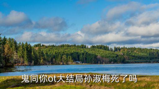 鬼同你ot大結局孫淑梅死了嗎