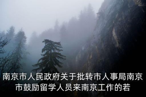 南京市人民政府關于批轉市人事局南京市鼓勵留學人員來南京工作的若