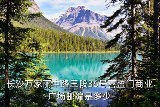 長(zhǎng)沙萬(wàn)家麗廣場(chǎng)，長(zhǎng)沙萬(wàn)家麗中路三段36號(hào)喜盈門(mén)商業(yè)廣場(chǎng)郵編是多少