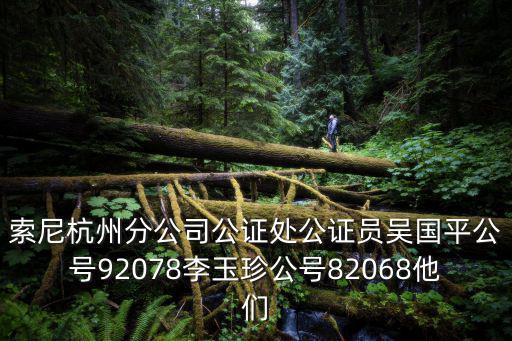 杭州公證處，索尼杭州分公司公證處公證員吳國平公號92078李玉珍公號82068他們