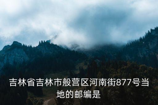 吉林省吉林市般營(yíng)區(qū)河南街877號(hào)當(dāng)?shù)氐泥]編是