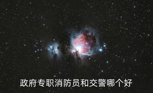 政府專職消防員和交警哪個好