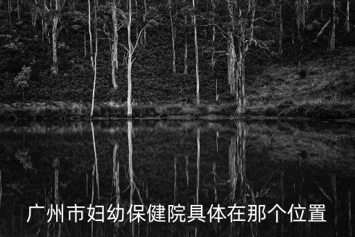 廣州市婦幼保健院具體在那個位置