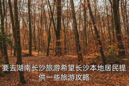 要去湖南長沙旅游希望長沙本地居民提供一些旅游攻略