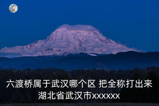 六渡橋屬于武漢哪個區 把全稱打出來湖北省武漢市xxxxxx