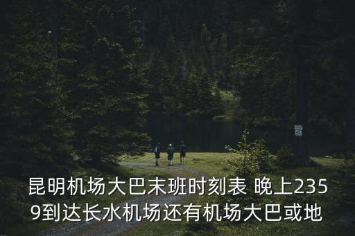 昆明機(jī)場(chǎng)大巴末班時(shí)刻表 晚上2359到達(dá)長(zhǎng)水機(jī)場(chǎng)還有機(jī)場(chǎng)大巴或地