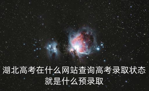 湖北高考在什么網(wǎng)站查詢高考錄取狀態(tài)就是什么預(yù)錄取