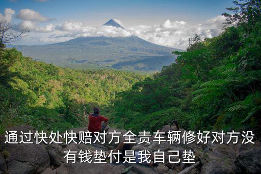 通過快處快賠對方全責車輛修好對方沒有錢墊付是我自己墊