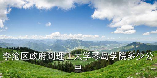 李滄區(qū)政府到理工大學(xué)琴島學(xué)院多少公里
