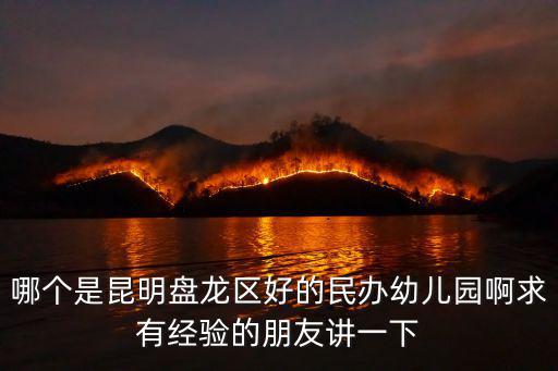 哪個是昆明盤龍區好的民辦幼兒園啊求有經驗的朋友講一下