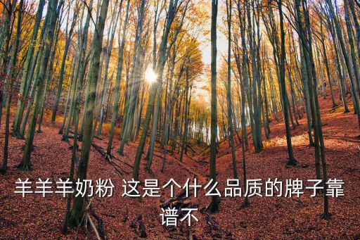 羊羊羊奶粉，羊羊羊奶粉 這是個什么品質的牌子靠譜不