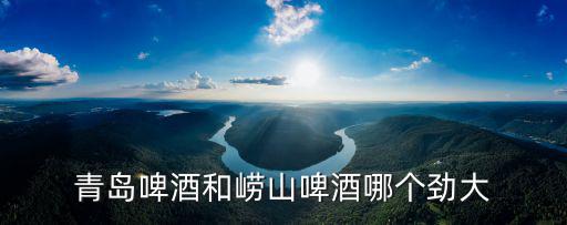 青島啤酒和嶗山啤酒哪個勁大