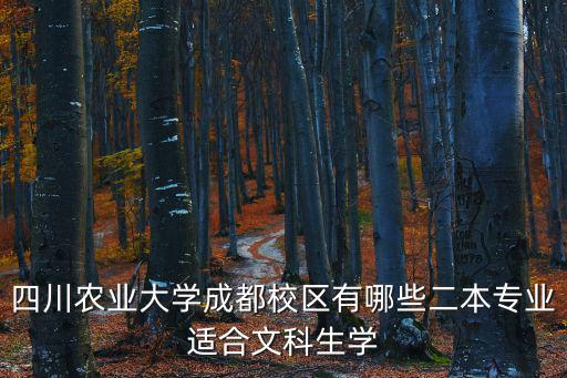 四川農(nóng)業(yè)大學(xué)成都校區(qū)，四川農(nóng)業(yè)大學(xué)成都校區(qū)有哪些二本專業(yè)適合文科生學(xué)
