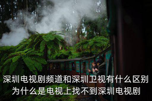 深圳電視劇頻道和深圳衛視有什么區別為什么是電視上找不到深圳電視劇