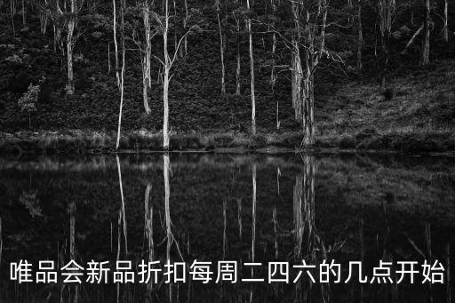 唯品會新品折扣每周二四六的幾點開始