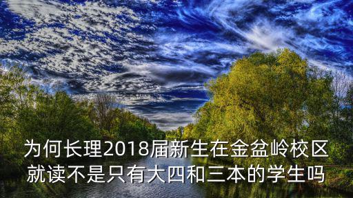 為何長理2018屆新生在金盆嶺校區(qū)就讀不是只有大四和三本的學(xué)生嗎