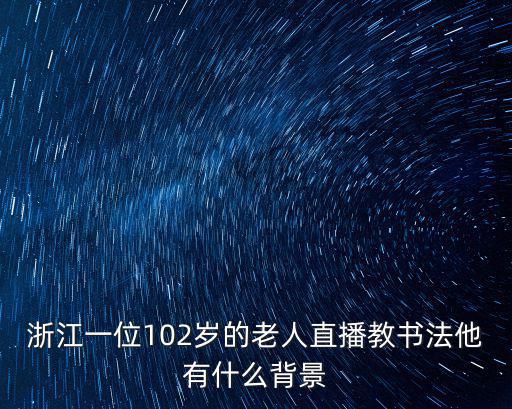 浙江一位102歲的老人直播教書法他有什么背景