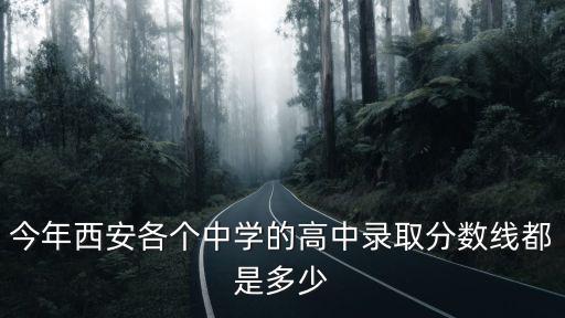 今年西安各個(gè)中學(xué)的高中錄取分?jǐn)?shù)線都是多少