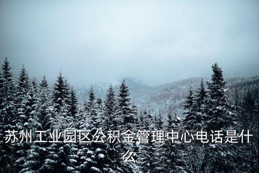 蘇州工業園區公積金管理中心電話是什么