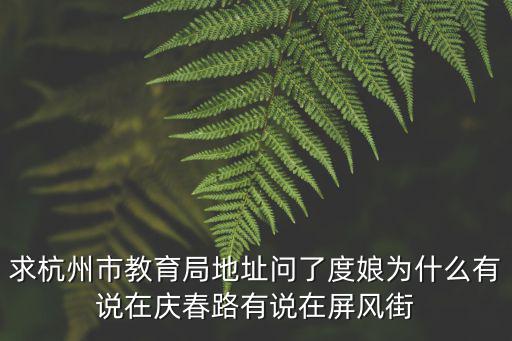 求杭州市教育局地址問了度娘為什么有說在慶春路有說在屏風街