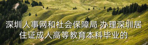 深圳人事網和社會保障局 辦理深圳居住證成人高等教育本科畢業的