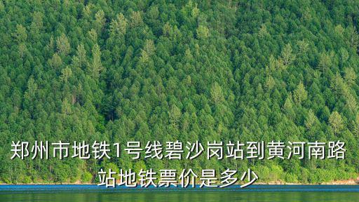 鄭州一號線，鄭州市地鐵1號線碧沙崗站到黃河南路站地鐵票價是多少