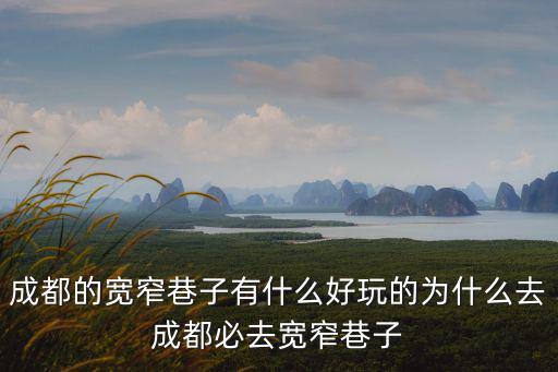 寬窄巷子簡介，成都的寬窄巷子有什么好玩的為什么去成都必去寬窄巷子