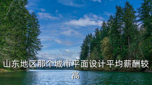 山東地區(qū)那個城市平面設計平均薪酬較高