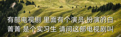 實習生電視劇，講述實習醫生或護士在醫院實習的電視劇或電影國產電視劇或電影