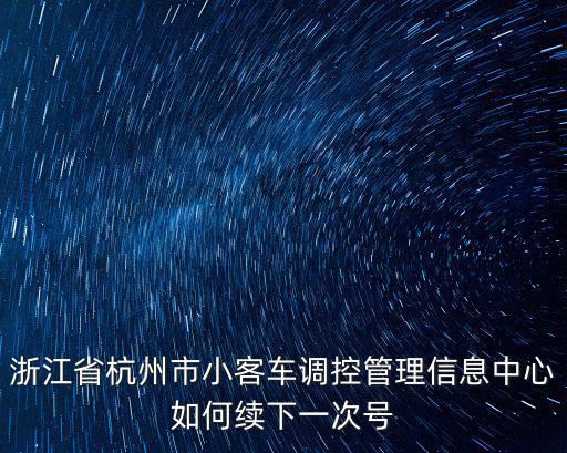 浙江省杭州市小客車調控管理信息中心如何續下一次號
