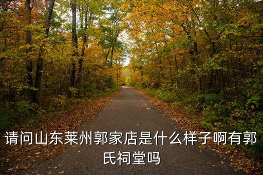 請問山東萊州郭家店是什么樣子啊有郭氏祠堂嗎