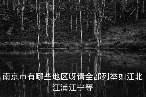 南京市有哪些地區呀請全部列舉如江北江浦江寧等